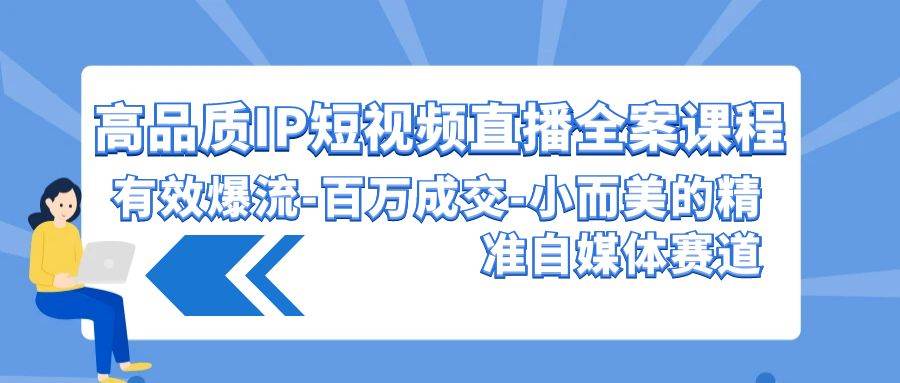 高品质 IP短视频直播-全案课程,有效爆流-百万成交-小而美的精准自媒体赛道六月网创-网创项目资源站-副业项目-创业项目-搞钱项目六月网创