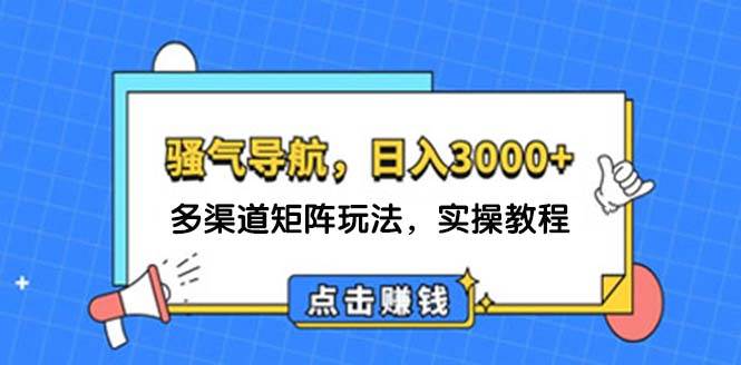 日入3000+ 骚气导航,多渠道矩阵玩法,实操教程六月网创-网创项目资源站-副业项目-创业项目-搞钱项目六月网创
