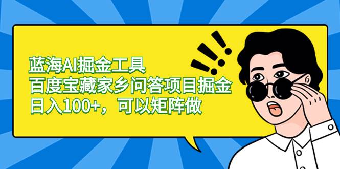 蓝海AI掘金工具百度宝藏家乡问答项目掘金,日入100+,可以矩阵做六月网创-网创项目资源站-副业项目-创业项目-搞钱项目六月网创