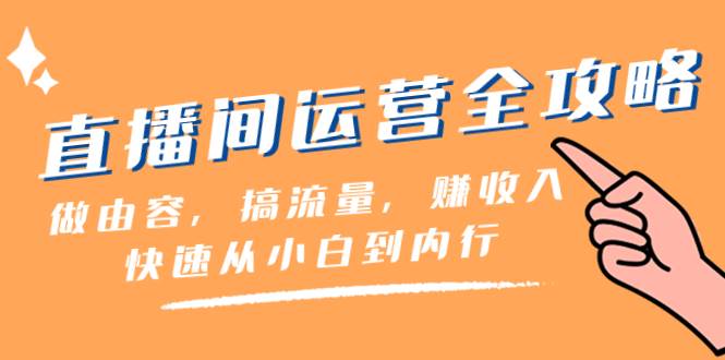 直播间-运营全攻略:做由容,搞流量,赚收入一快速从小白到内行(46节课)六月网创-网创项目资源站-副业项目-创业项目-搞钱项目六月网创
