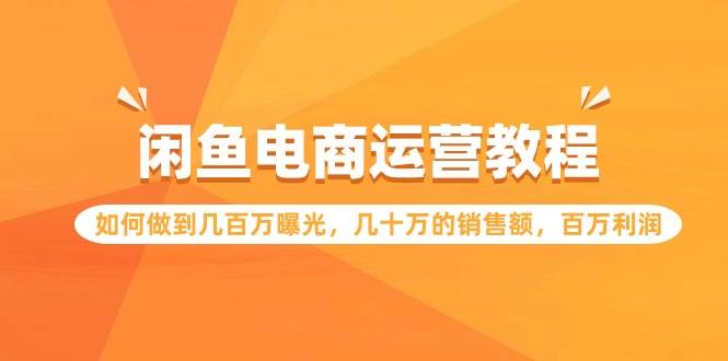 闲鱼电商运营教程:如何做到几百万曝光,几十万的销售额,百万利润六月网创-网创项目资源站-副业项目-创业项目-搞钱项目六月网创