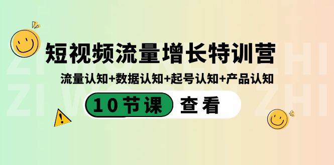 短视频流量增长特训营：流量认知+数据认知+起号认知+产品认知（10节课）六月网创-网创项目资源站-副业项目-创业项目-搞钱项目六月网创