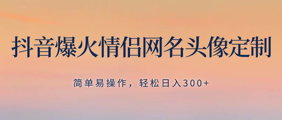 抖音爆火情侣网名头像定制,简单易操作,轻松日入300+,无需养号六月网创-网创项目资源站-副业项目-创业项目-搞钱项目六月网创