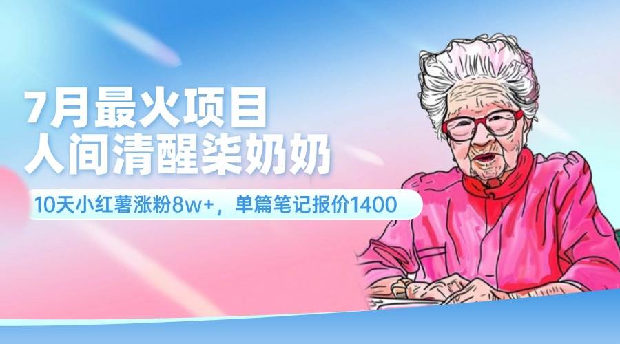 7月最火项目,人间清醒柒奶奶,10天小红薯涨粉8w+,单篇笔记报价1400.六月网创-网创项目资源站-副业项目-创业项目-搞钱项目六月网创