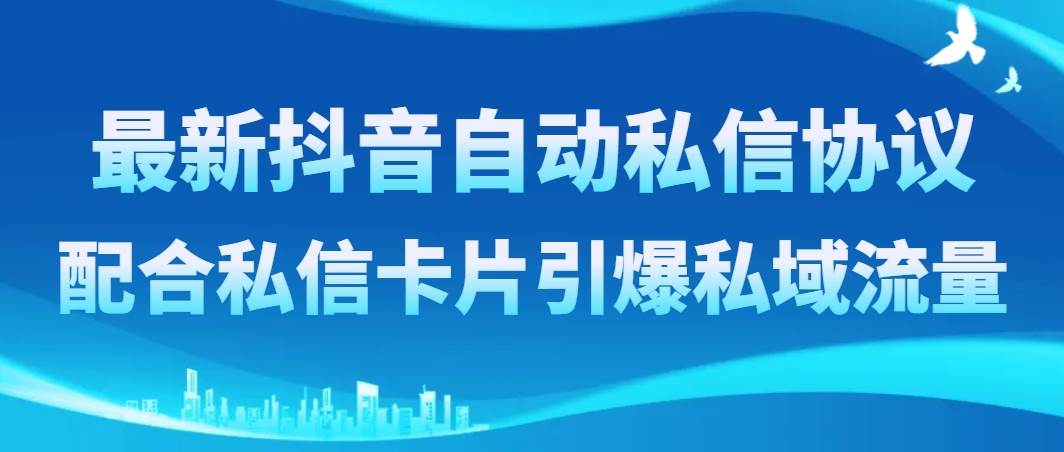 最新抖音自动私信协议,配合私信卡片引爆私域流量六月网创-网创项目资源站-副业项目-创业项目-搞钱项目六月网创