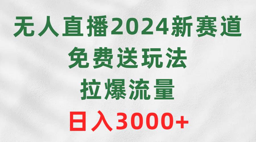 无人直播2024新赛道，免费送玩法，拉爆流量，日入3000+六月网创-网创项目资源站-副业项目-创业项目-搞钱项目六月网创
