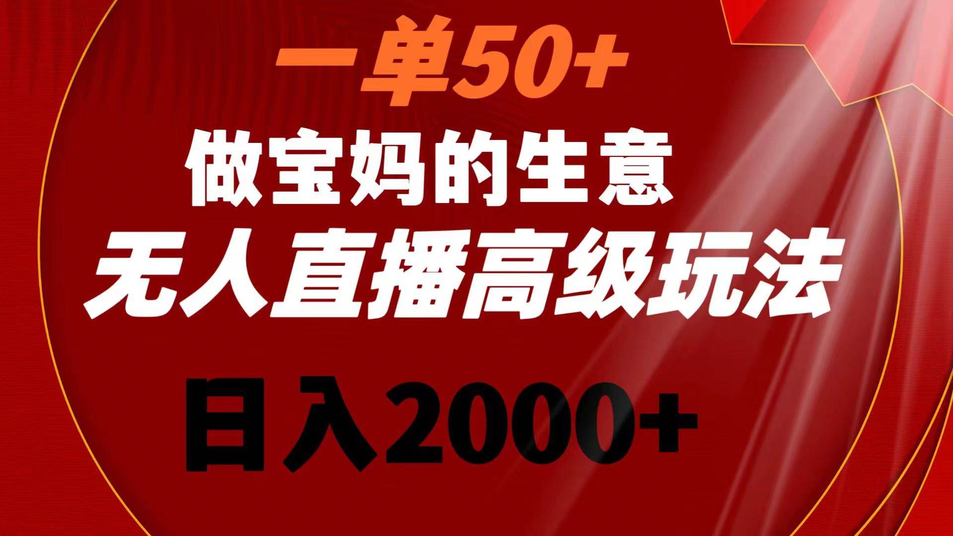 一单50+做宝妈的生意 无人直播高级玩法 日入2000+六月网创-网创项目资源站-副业项目-创业项目-搞钱项目六月网创