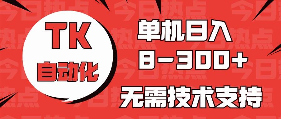 海外手机版TK自动化，单机收益8~300+，无需技术支持，新手小白均可操作六月网创-网创项目资源站-副业项目-创业项目-搞钱项目六月网创