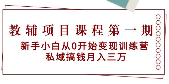 教辅项目课程第一期：新手小白从0开始变现训练营  私域搞钱月入三万六月网创-网创项目资源站-副业项目-创业项目-搞钱项目六月网创