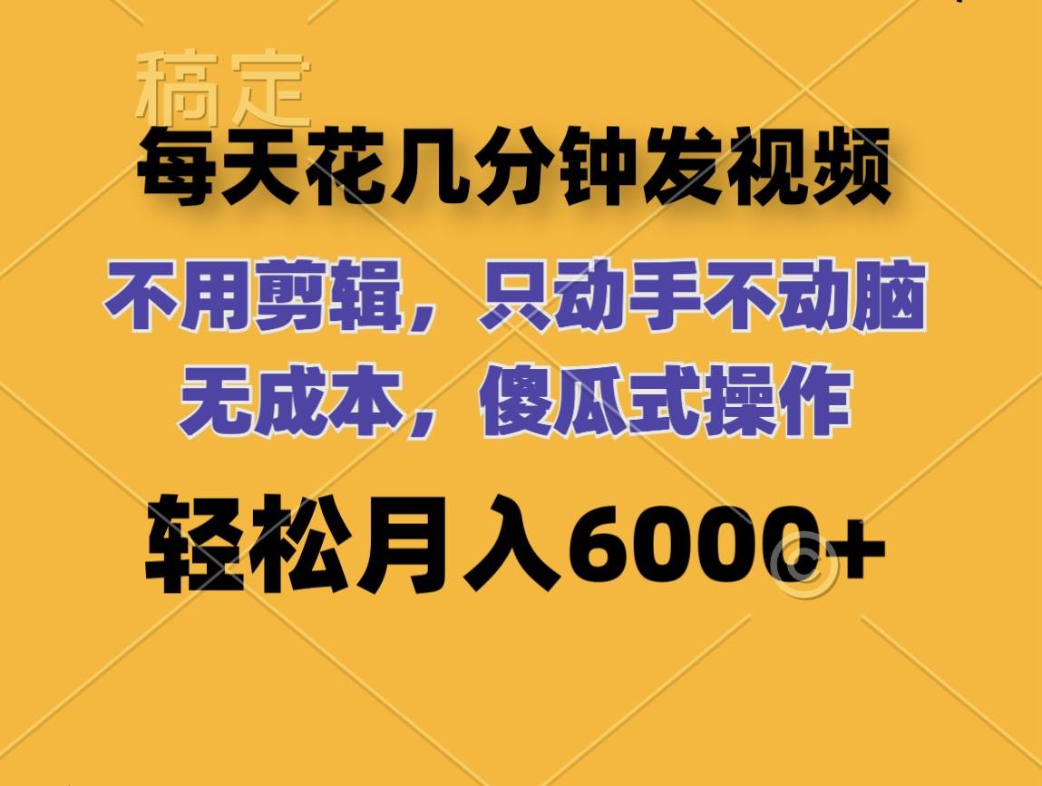 每天花几分钟发视频 无需剪辑 动手不动脑 无成本 傻瓜式操作 轻松月入6…六月网创-网创项目资源站-副业项目-创业项目-搞钱项目六月网创