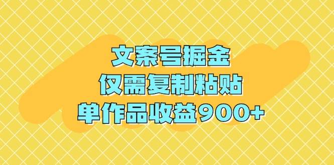 文案号掘金，仅需复制粘贴，单作品收益900+六月网创-网创项目资源站-副业项目-创业项目-搞钱项目六月网创