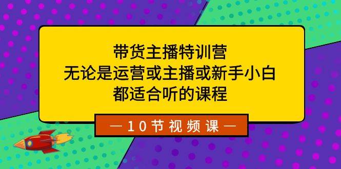带货主播特训营:无论是运营或主播或新手小白,都适合听的课程六月网创-网创项目资源站-副业项目-创业项目-搞钱项目六月网创