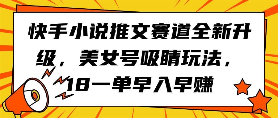 快手小说推文赛道全新升级,美女号吸睛玩法,18一单早入早赚六月网创-网创项目资源站-副业项目-创业项目-搞钱项目六月网创