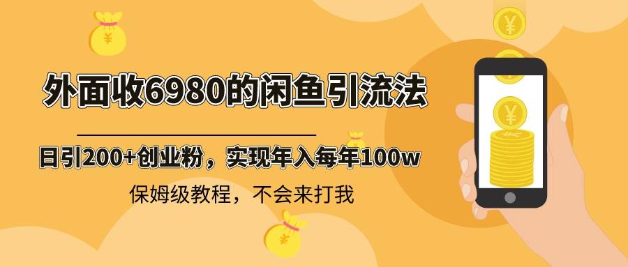 外面收费6980闲鱼引流法，日引200+创业粉，每天稳定2000+收益，保姆级教程六月网创-网创项目资源站-副业项目-创业项目-搞钱项目六月网创