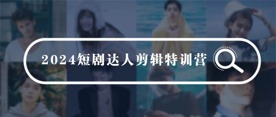 2024短剧达人剪辑特训营,适合宝爸宝妈的0基础剪辑训练营(51节课)六月网创-网创项目资源站-副业项目-创业项目-搞钱项目六月网创