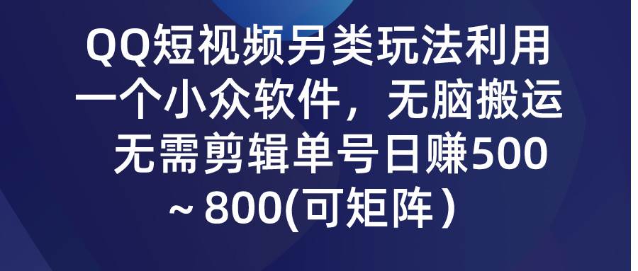 QQ短视频另类玩法，利用一个小众软件，无脑搬运，无需剪辑单号日赚500～…六月网创-网创项目资源站-副业项目-创业项目-搞钱项目六月网创