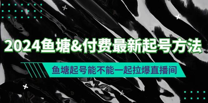 2024鱼塘付费最新起号方法：鱼塘起号能不能一起拉爆直播间六月网创-网创项目资源站-副业项目-创业项目-搞钱项目六月网创