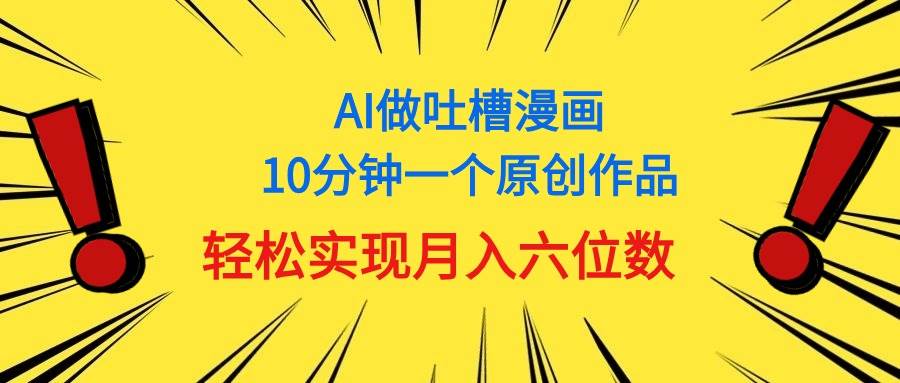 用AI做中式吐槽漫画,10分钟一个原创作品,轻松实现月入6位数六月网创-网创项目资源站-副业项目-创业项目-搞钱项目六月网创