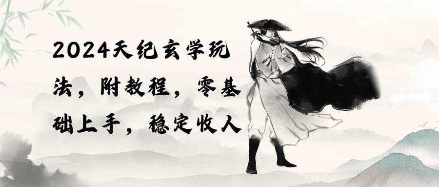 2024天纪玄学玩法，零基础上手，稳定收入（教程+工具）六月网创-网创项目资源站-副业项目-创业项目-搞钱项目六月网创