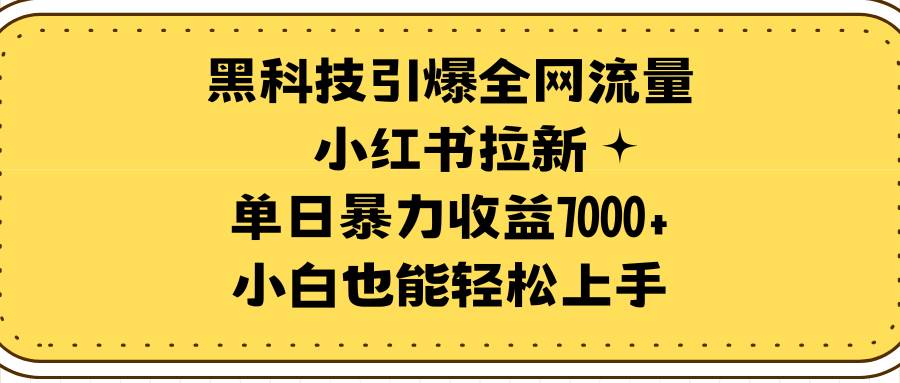 黑科技引爆全网流量小红书拉新,单日暴力收益7000+,小白也能轻松上手六月网创-网创项目资源站-副业项目-创业项目-搞钱项目六月网创