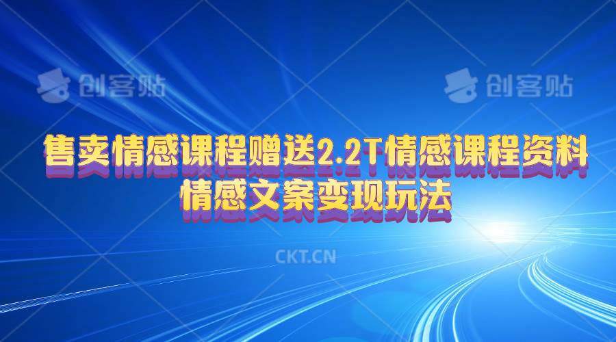 售卖情感课程，赠送2.2T情感课程资料，情感文案变现玩法六月网创-网创项目资源站-副业项目-创业项目-搞钱项目六月网创