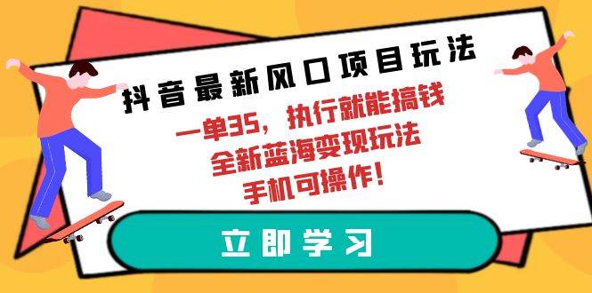 抖音最新风口项目玩法，一单35，执行就能搞钱 全新蓝海变现玩法 手机可操作六月网创-网创项目资源站-副业项目-创业项目-搞钱项目六月网创