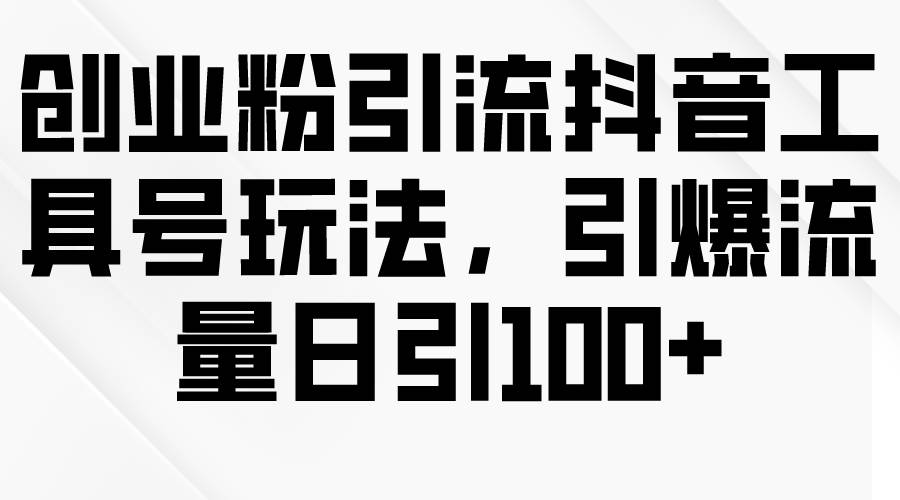 创业粉引流抖音工具号玩法，引爆流量日引100+六月网创-网创项目资源站-副业项目-创业项目-搞钱项目六月网创