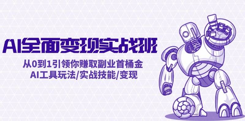 AI全面变现实操班:从0到1引领你赚取副业首桶金 AI工具玩法/实战技能/变现六月网创-网创项目资源站-副业项目-创业项目-搞钱项目六月网创