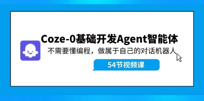Coze-0基础开发 Agent智能体教程：不需要懂编程，做属于自己的对话机器人六月网创-网创项目资源站-副业项目-创业项目-搞钱项目六月网创