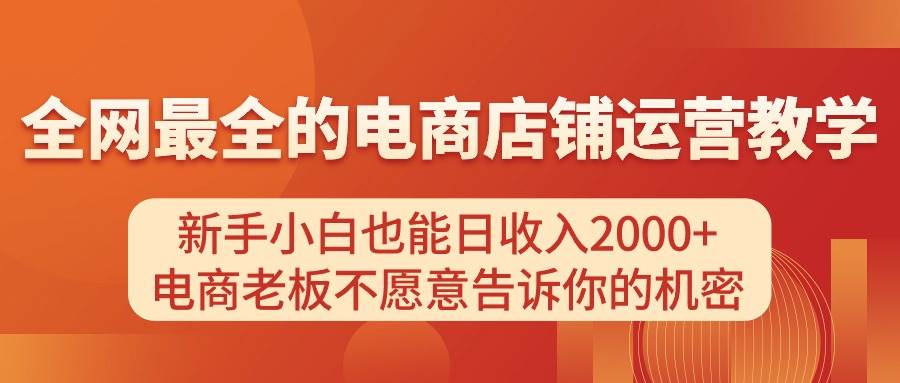 电商店铺运营教学,新手小白也能日收入2000+,电商老板不愿意告诉你的机密六月网创-网创项目资源站-副业项目-创业项目-搞钱项目六月网创