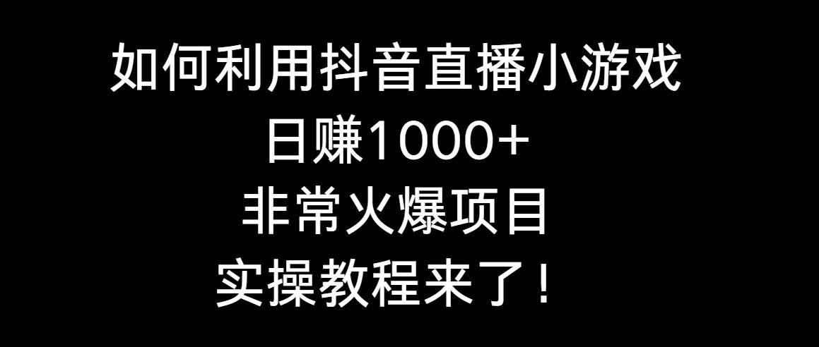 如何利用抖音直播小游戏日赚1000+,非常火爆项目,实操教程来了!六月网创-网创项目资源站-副业项目-创业项目-搞钱项目六月网创
