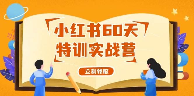 小红书60天特训实战营(系统课)从0打造能赚钱的小红书账号(55节课)六月网创-网创项目资源站-副业项目-创业项目-搞钱项目六月网创