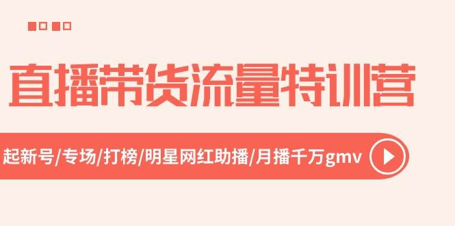 直播带货流量特训营,起新号-专场-打榜-明星网红助播 月播千万gmv(52节)六月网创-网创项目资源站-副业项目-创业项目-搞钱项目六月网创