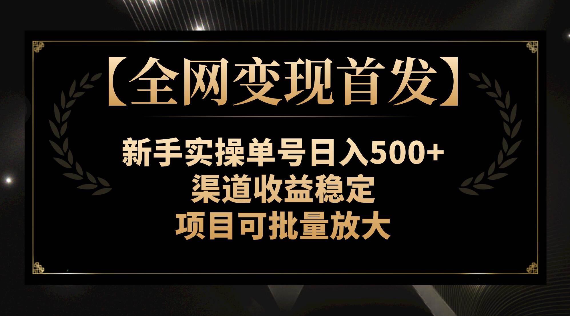 【全网变现首发】新手实操单号日入500+，渠道收益稳定，项目可批量放大六月网创-网创项目资源站-副业项目-创业项目-搞钱项目六月网创