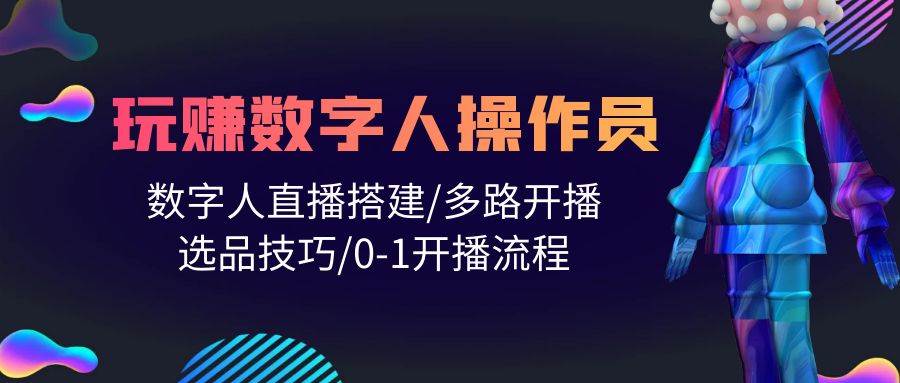 人人都能玩赚数字人操作员 数字人直播搭建/多路开播/选品技巧/0-1开播流程六月网创-网创项目资源站-副业项目-创业项目-搞钱项目六月网创