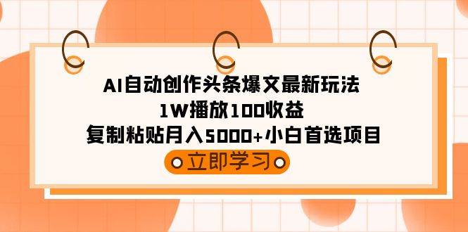 AI自动创作头条爆文最新玩法 1W播放100收益 复制粘贴月入5000+小白首选项目六月网创-网创项目资源站-副业项目-创业项目-搞钱项目六月网创