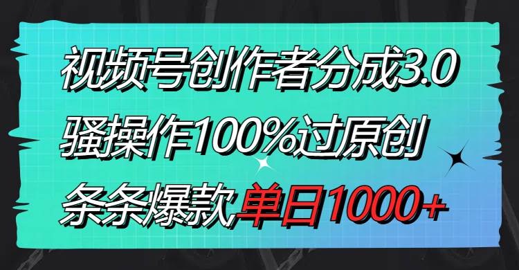 视频号创作者分成3.0玩法，骚操作100%过原创，条条爆款，单日1000+六月网创-网创项目资源站-副业项目-创业项目-搞钱项目六月网创