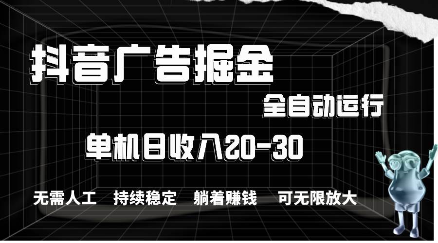 抖音广告掘金，单机产值20-30，全程自动化操作六月网创-网创项目资源站-副业项目-创业项目-搞钱项目六月网创