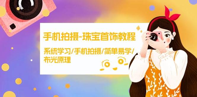 手机拍摄-珠宝首饰教程，系统学习/手机拍摄/简单易学/布光原理-38节无水印六月网创-网创项目资源站-副业项目-创业项目-搞钱项目六月网创