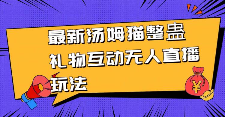 最新汤姆猫整蛊礼物互动无人直播玩法六月网创-网创项目资源站-副业项目-创业项目-搞钱项目六月网创