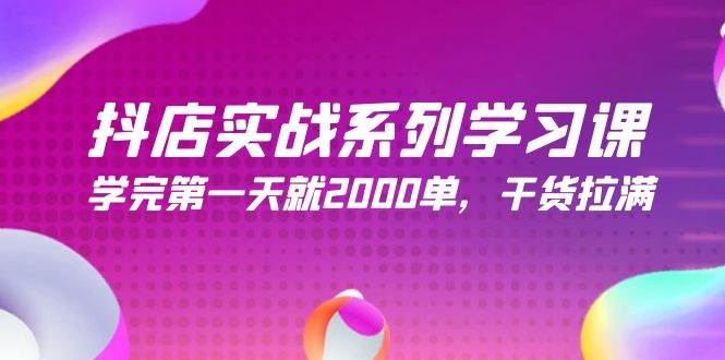 抖店实战系列学习课，学完第一天就2000单，干货拉满（245节课）六月网创-网创项目资源站-副业项目-创业项目-搞钱项目六月网创