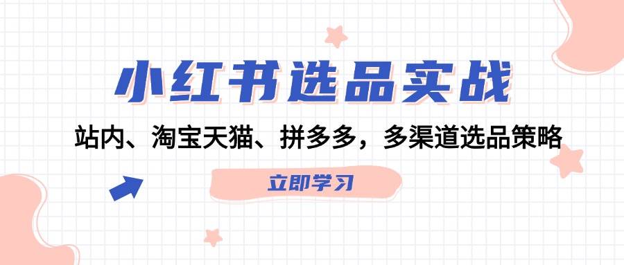 小红书选品实战:站内、淘宝天猫、拼多多,多渠道选品策略六月网创-网创项目资源站-副业项目-创业项目-搞钱项目六月网创