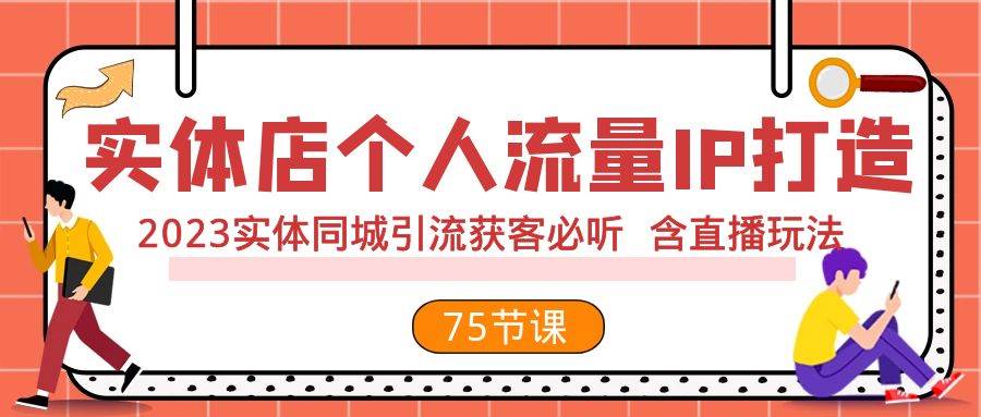 实体店个人流量IP打造 2023实体同城引流获客必听 含直播玩法（75节完整版）六月网创-网创项目资源站-副业项目-创业项目-搞钱项目六月网创