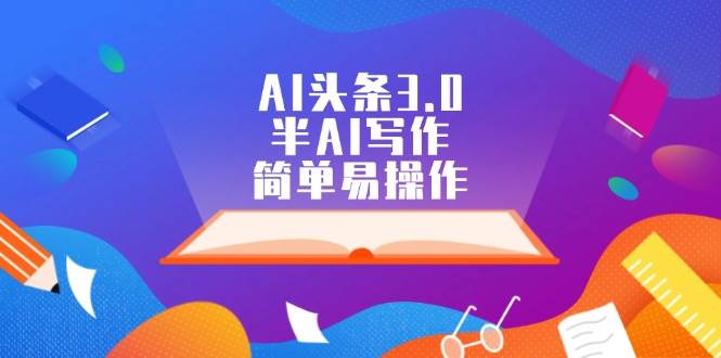 AI头条3.0,半AI写作,简单易操作六月网创-网创项目资源站-副业项目-创业项目-搞钱项目六月网创