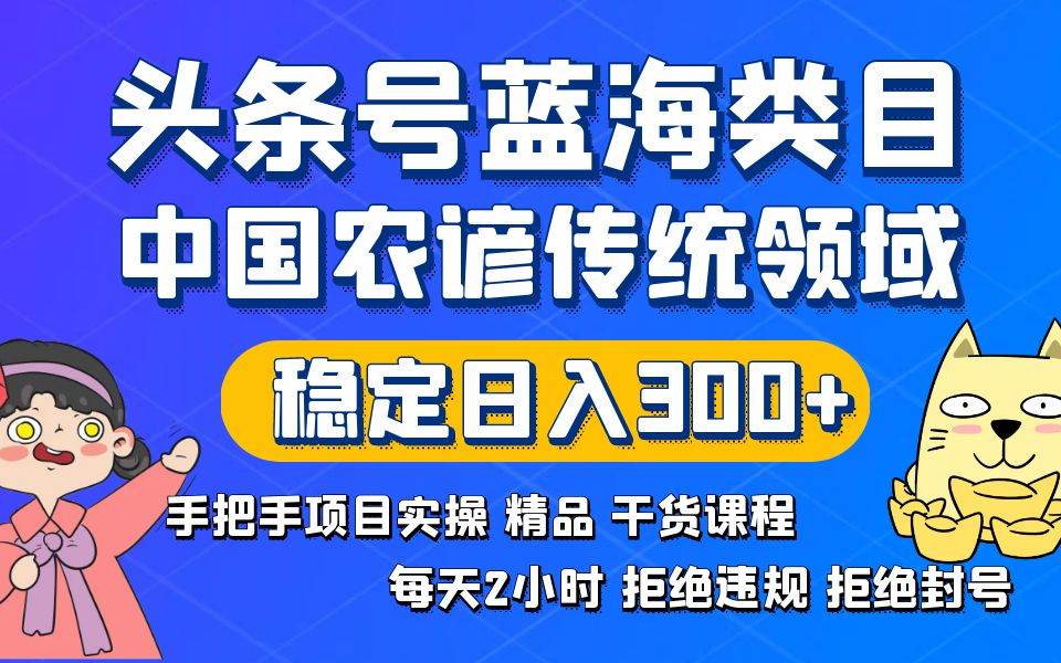 头条号蓝海类目传统和农谚领域实操精品课程拒绝违规封号稳定日入300+六月网创-网创项目资源站-副业项目-创业项目-搞钱项目六月网创