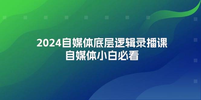 2024自媒体底层逻辑录播课，自媒体小白必看六月网创-网创项目资源站-副业项目-创业项目-搞钱项目六月网创