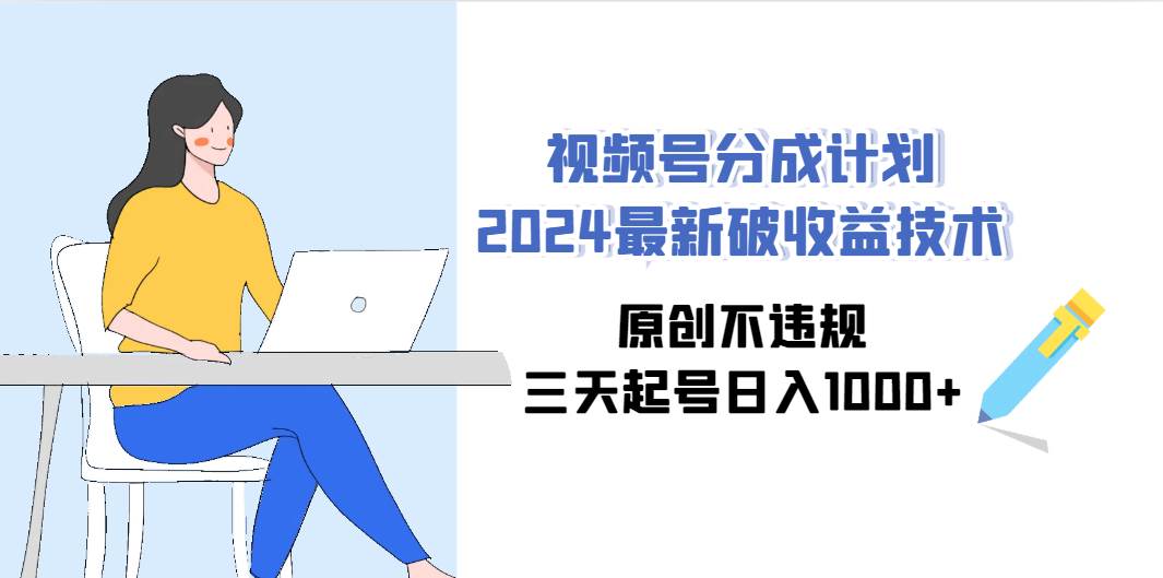 视频号分成计划2024最新破收益技术，原创不违规，三天起号日入1000+六月网创-网创项目资源站-副业项目-创业项目-搞钱项目六月网创