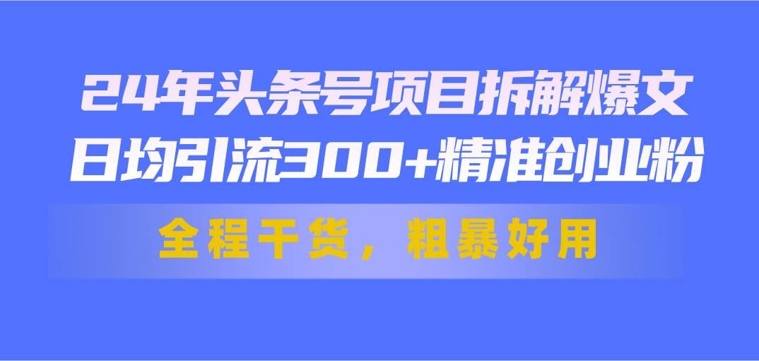 24年头条号项目拆解爆文,日均引流300+精准创业粉,全程干货,粗暴好用六月网创-网创项目资源站-副业项目-创业项目-搞钱项目六月网创
