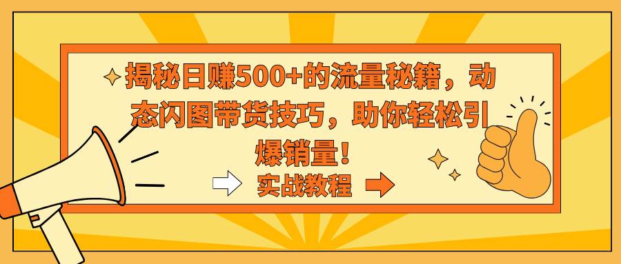 揭秘日赚500+的流量秘籍,动态闪图带货技巧,助你轻松引爆销量!六月网创-网创项目资源站-副业项目-创业项目-搞钱项目六月网创