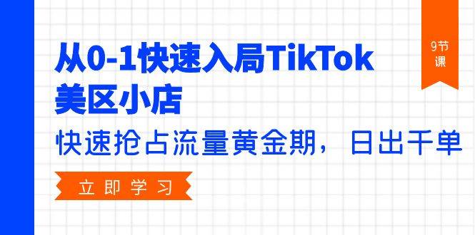 从0-1快速入局TikTok美区小店,快速抢占流量黄金期,日出千单(9节课)六月网创-网创项目资源站-副业项目-创业项目-搞钱项目六月网创